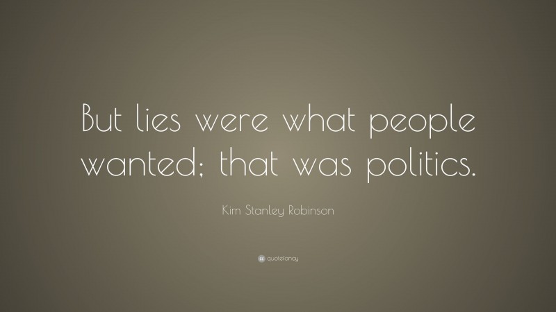 Kim Stanley Robinson Quote: “But lies were what people wanted; that was politics.”