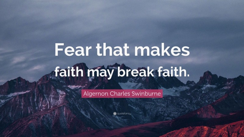 Algernon Charles Swinburne Quote: “Fear that makes faith may break faith.”
