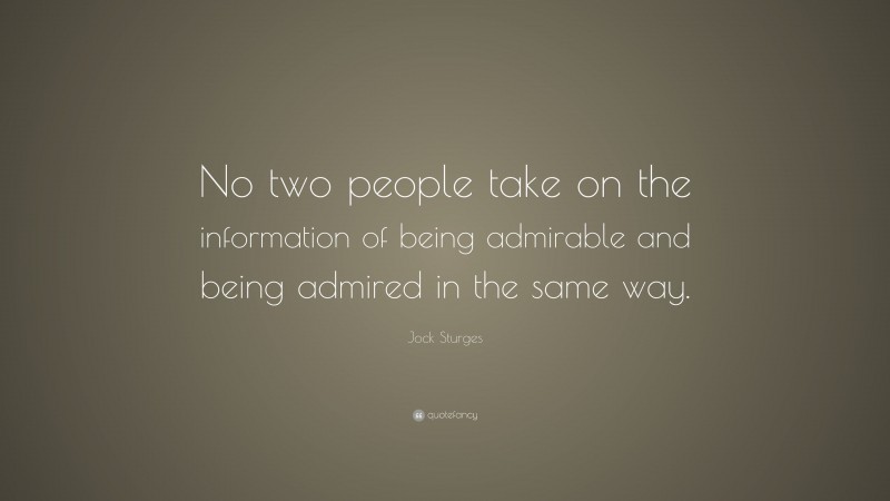 Jock Sturges Quote: “No two people take on the information of being admirable and being admired in the same way.”