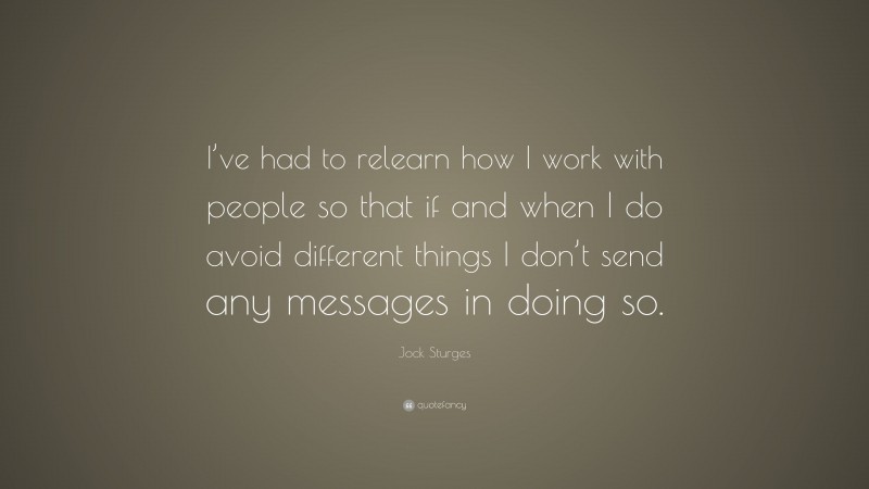 Jock Sturges Quote: “I’ve had to relearn how I work with people so that if and when I do avoid different things I don’t send any messages in doing so.”