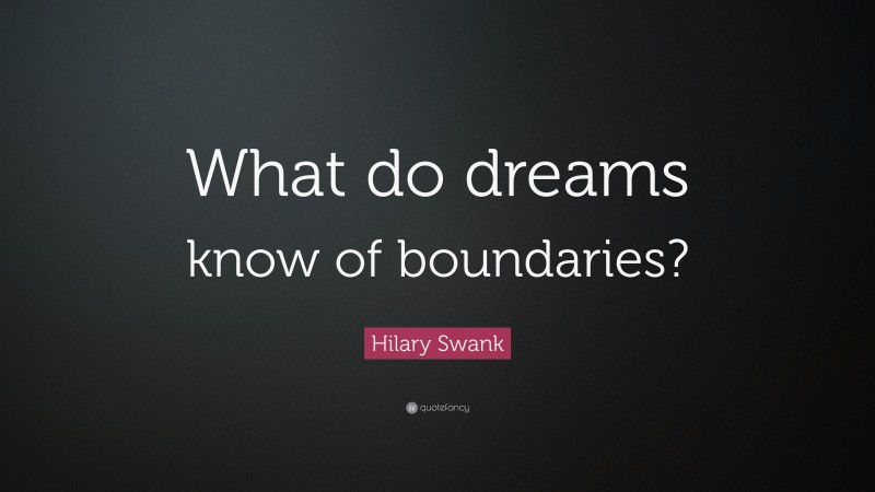 Hilary Swank Quote: “What do dreams know of boundaries?”