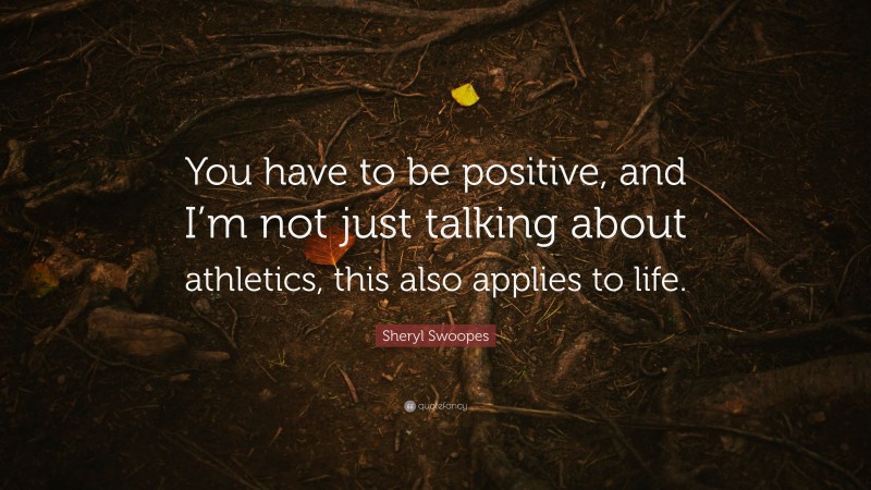 Sheryl Swoopes Quote: “You have to be positive, and I’m not just talking about athletics, this also applies to life.”