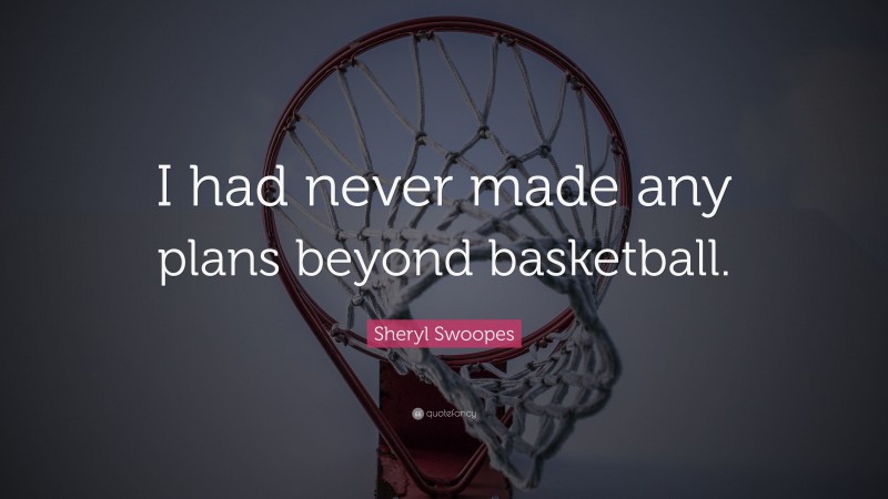 Sheryl Swoopes Quote: “I had never made any plans beyond basketball.”