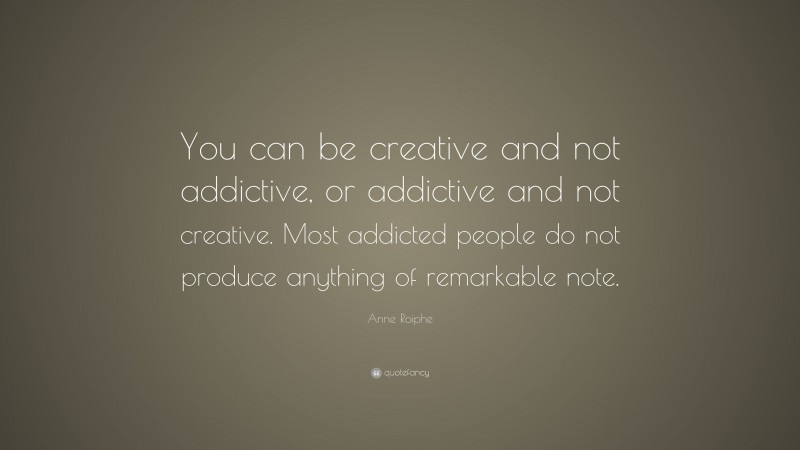 Anne Roiphe Quote: “You can be creative and not addictive, or addictive and not creative. Most addicted people do not produce anything of remarkable note.”