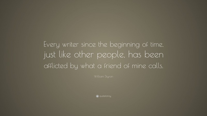 William Styron Quote: “Every writer since the beginning of time, just like other people, has been afflicted by what a friend of mine calls.”
