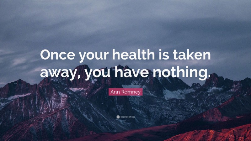 Ann Romney Quote: “Once your health is taken away, you have nothing.”