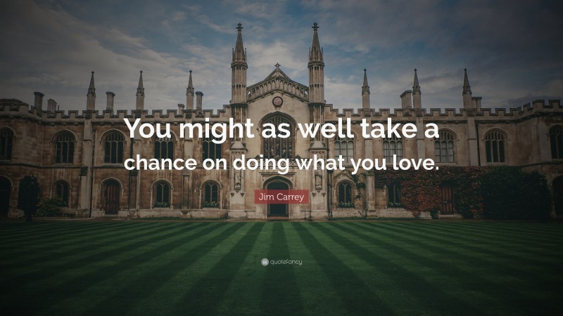 Jim Carrey Quote: “You might as well take a chance on doing what you love.”