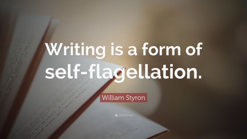 William Styron Quote: “Writing is a form of self-flagellation.”