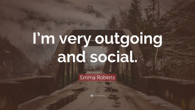 Emma Roberts Quote: “I’m very outgoing and social.”