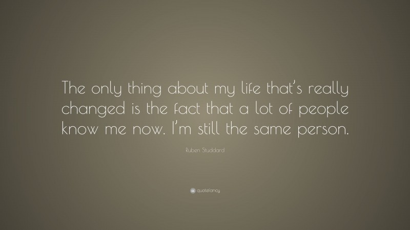 Ruben Studdard Quote: “The only thing about my life that’s really changed is the fact that a lot of people know me now. I’m still the same person.”