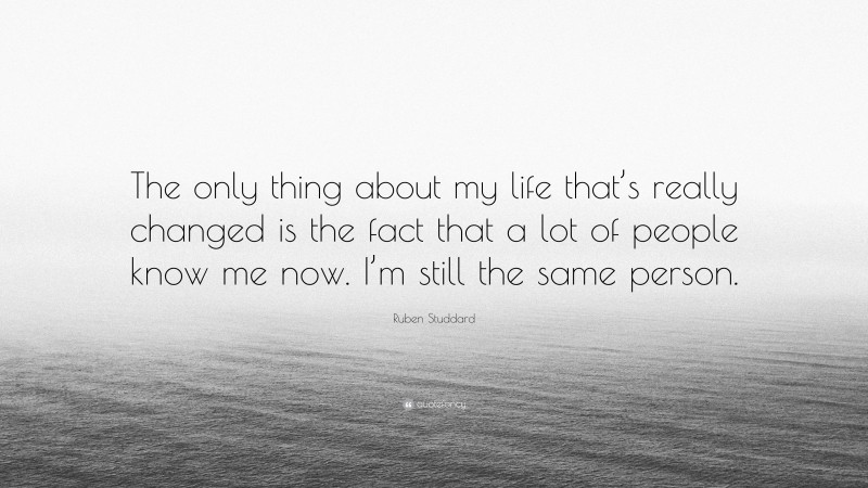 Ruben Studdard Quote: “The only thing about my life that’s really changed is the fact that a lot of people know me now. I’m still the same person.”