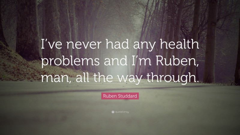 Ruben Studdard Quote: “I’ve never had any health problems and I’m Ruben, man, all the way through.”