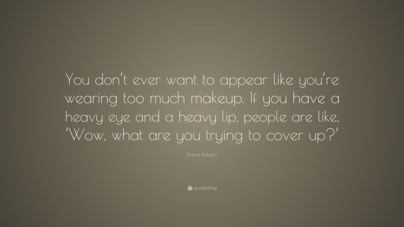 Emma Roberts Quote: “You don’t ever want to appear like you’re wearing too much makeup. If you have a heavy eye and a heavy lip, people are like, ‘Wow, what are you trying to cover up?’”