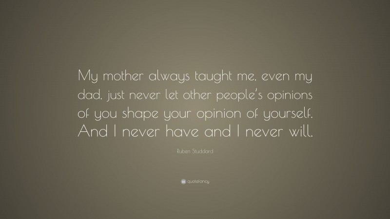 Ruben Studdard Quote: “My mother always taught me, even my dad, just never let other people’s opinions of you shape your opinion of yourself. And I never have and I never will.”