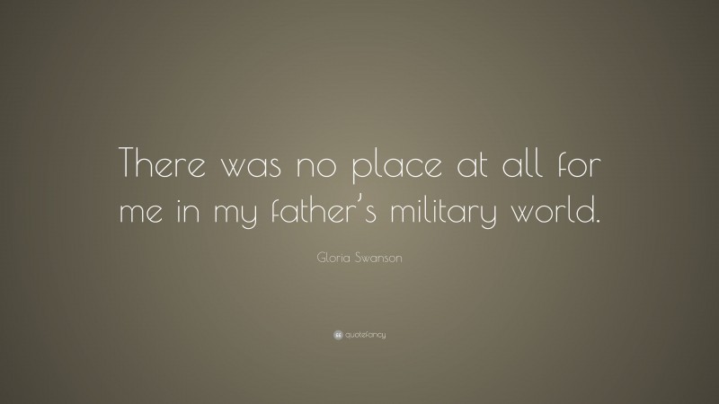 Gloria Swanson Quote: “There was no place at all for me in my father’s military world.”