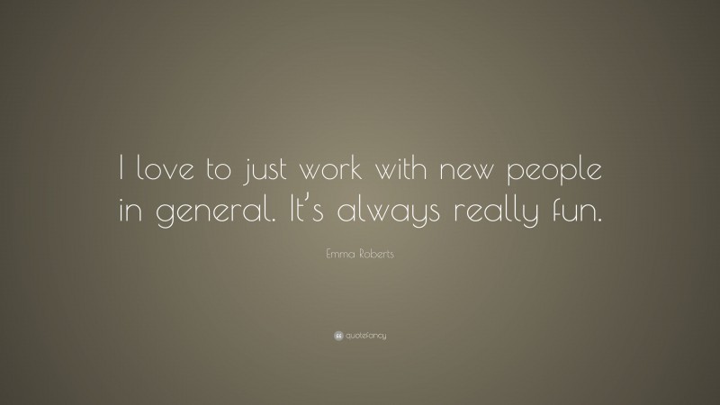 Emma Roberts Quote: “I love to just work with new people in general. It’s always really fun.”