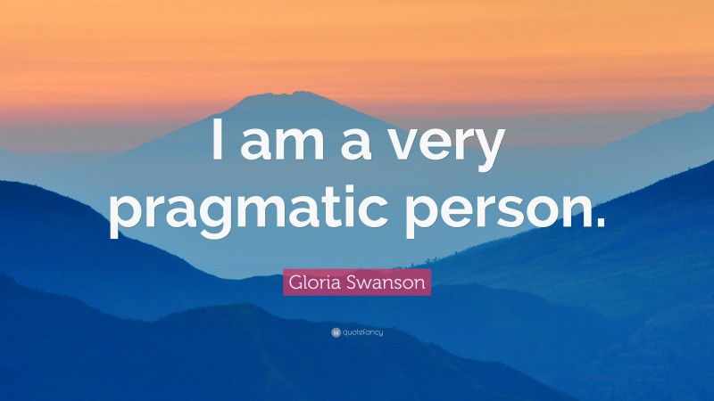 Gloria Swanson Quote: “I am a very pragmatic person.”