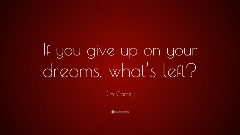 Jim Carrey Quote: “If you give up on your dreams, what’s left?”