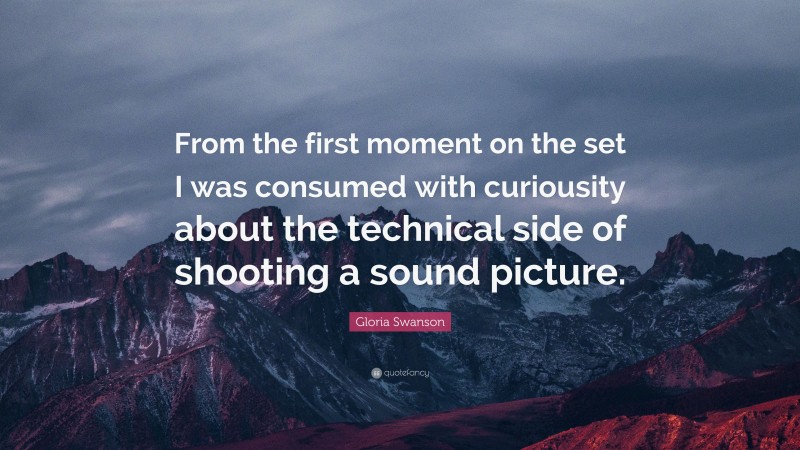 Gloria Swanson Quote: “From the first moment on the set I was consumed with curiousity about the technical side of shooting a sound picture.”