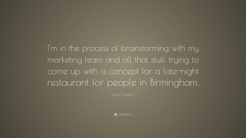 Ruben Studdard Quote: “I’m in the process of brainstorming with my marketing team and all that stuff, trying to come up with a concept for a late-night restaurant for people in Birmingham.”
