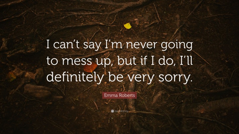 Emma Roberts Quote: “I can’t say I’m never going to mess up, but if I do, I’ll definitely be very sorry.”