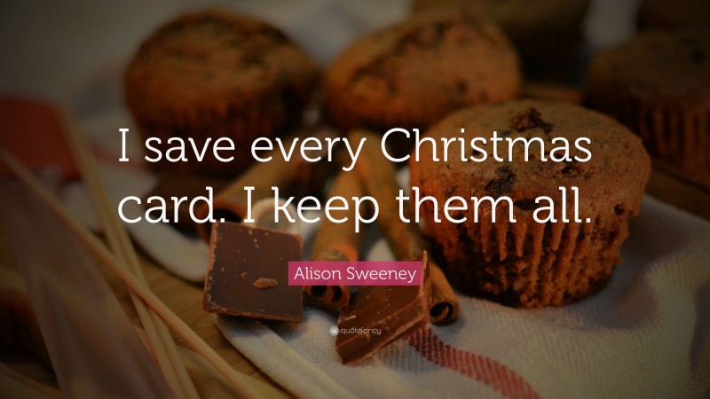 Alison Sweeney Quote: “I save every Christmas card. I keep them all.”