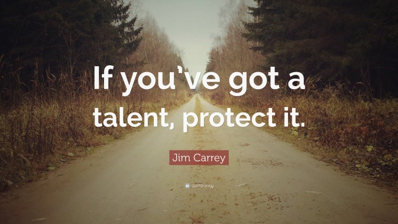 Jim Carrey Quote: “If you’ve got a talent, protect it.”