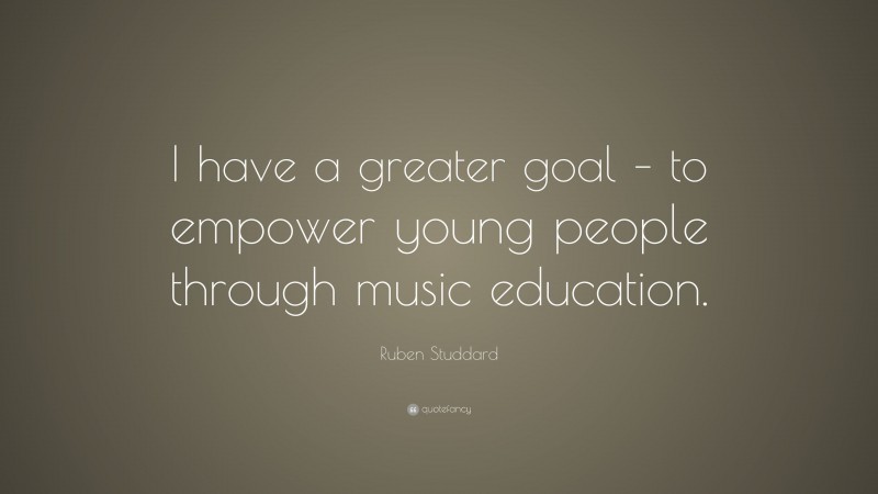 Ruben Studdard Quote: “I have a greater goal – to empower young people through music education.”