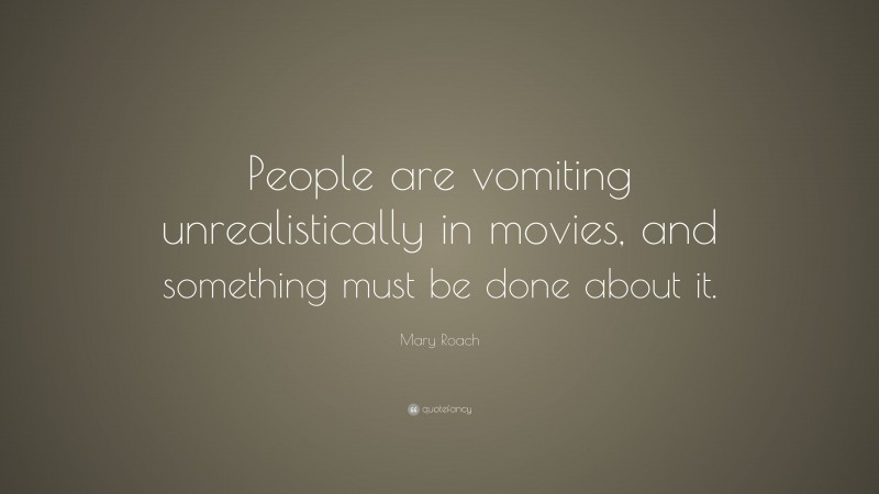 Mary Roach Quote: “People are vomiting unrealistically in movies, and something must be done about it.”