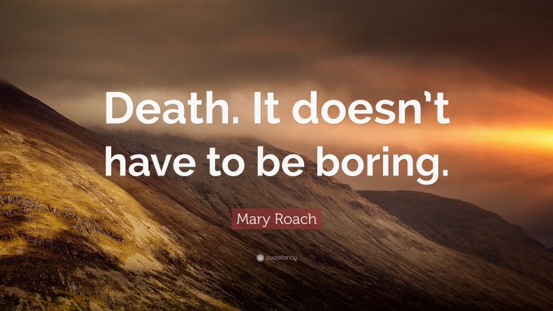 Mary Roach Quote: “Death. It doesn’t have to be boring.”
