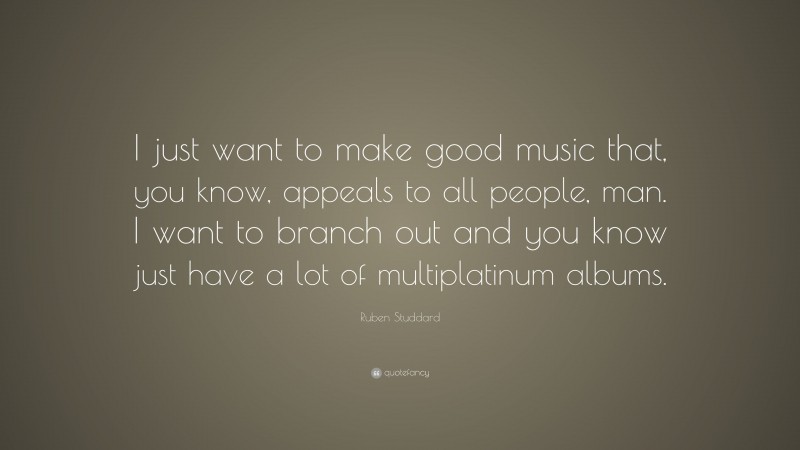 Ruben Studdard Quote: “I just want to make good music that, you know, appeals to all people, man. I want to branch out and you know just have a lot of multiplatinum albums.”