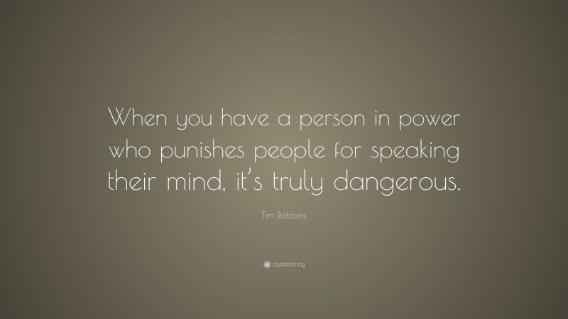Tim Robbins Quote: “When you have a person in power who punishes people for speaking their mind, it’s truly dangerous.”