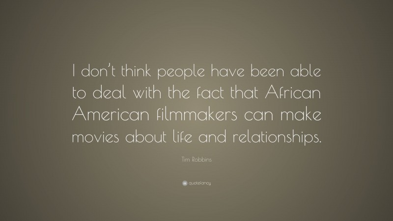 Tim Robbins Quote: “I don’t think people have been able to deal with the fact that African American filmmakers can make movies about life and relationships.”