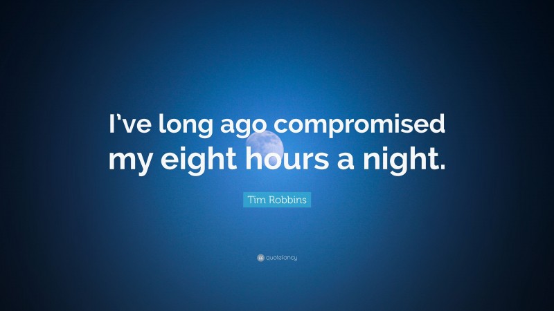 Tim Robbins Quote: “I’ve long ago compromised my eight hours a night.”