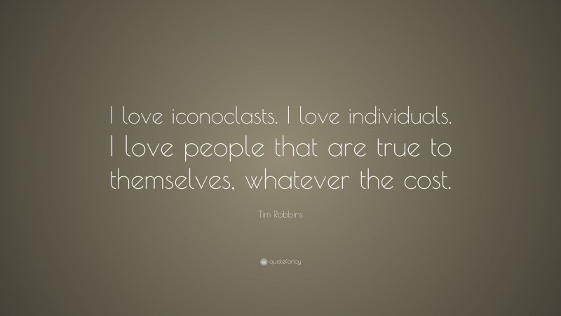 Tim Robbins Quote: “I love iconoclasts. I love individuals. I love people that are true to themselves, whatever the cost.”