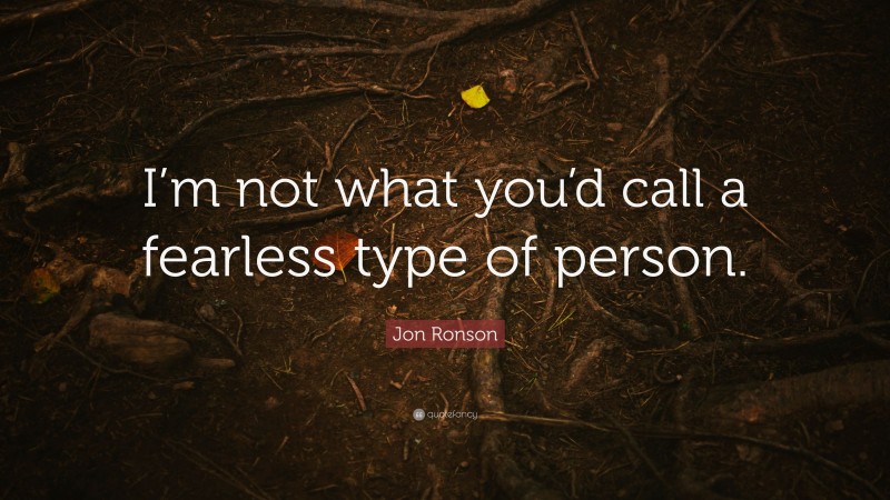 Jon Ronson Quote: “I’m not what you’d call a fearless type of person.”