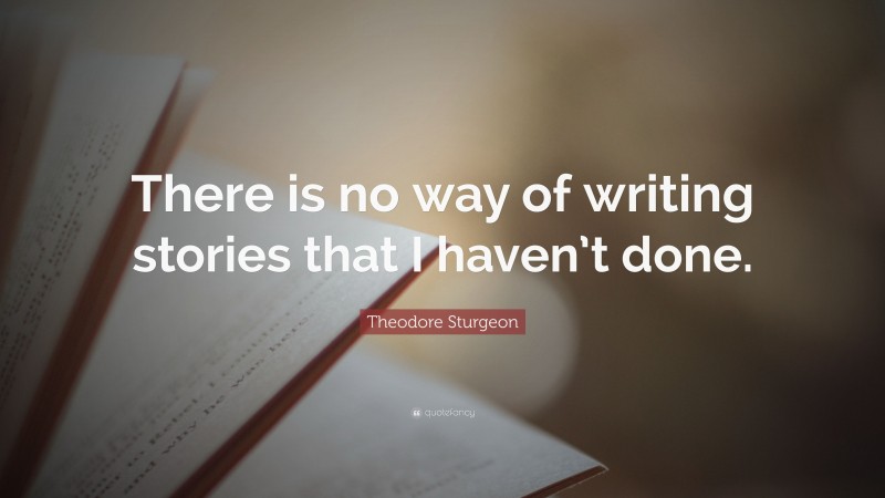 Theodore Sturgeon Quote: “There is no way of writing stories that I haven’t done.”