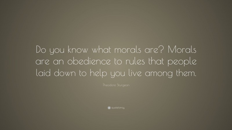Theodore Sturgeon Quote: “Do you know what morals are? Morals are an obedience to rules that people laid down to help you live among them.”