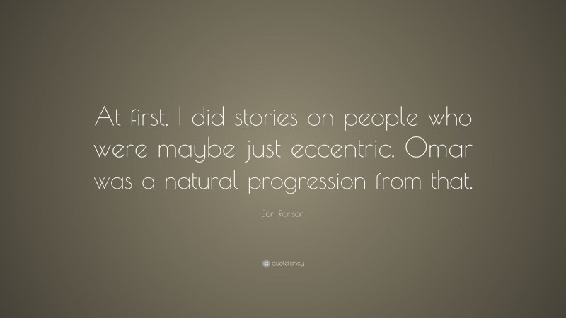 Jon Ronson Quote: “At first, I did stories on people who were maybe just eccentric. Omar was a natural progression from that.”
