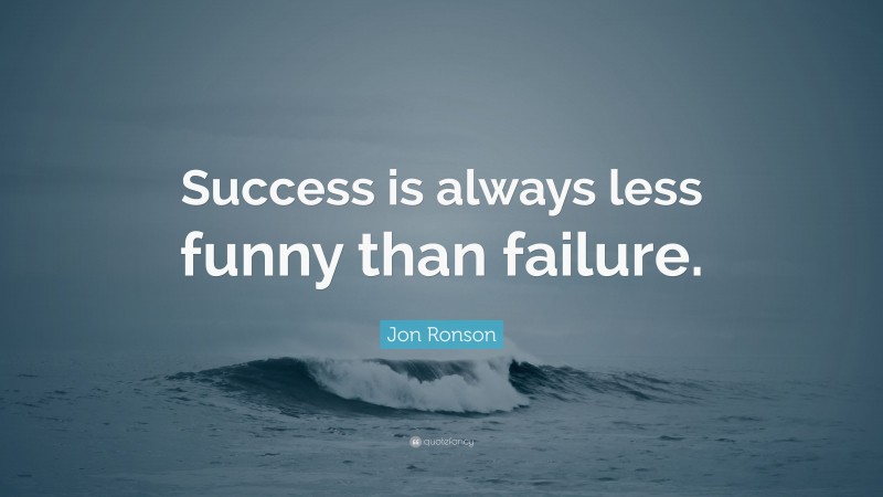 Jon Ronson Quote: “Success is always less funny than failure.”