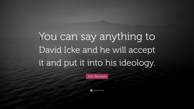 Jon Ronson Quote: “You can say anything to David Icke and he will accept it and put it into his ideology.”