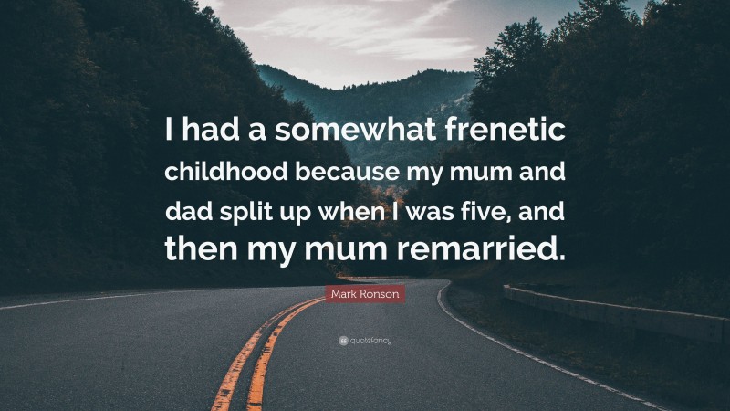 Mark Ronson Quote: “I had a somewhat frenetic childhood because my mum and dad split up when I was five, and then my mum remarried.”