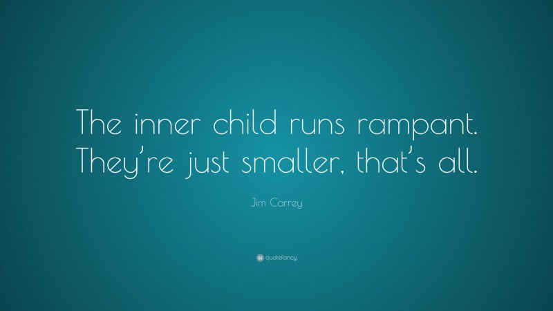 Jim Carrey Quote: “The inner child runs rampant. They’re just smaller, that’s all.”