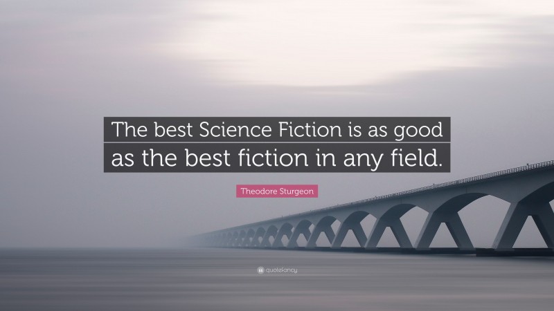 Theodore Sturgeon Quote: “The best Science Fiction is as good as the best fiction in any field.”
