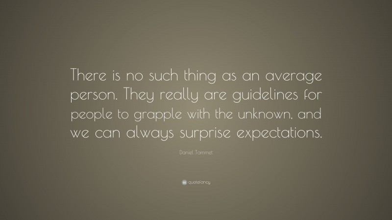 Daniel Tammet Quote: “There is no such thing as an average person. They really are guidelines for people to grapple with the unknown, and we can always surprise expectations.”
