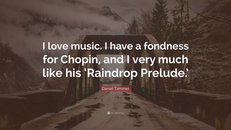 Daniel Tammet Quote: “I love music. I have a fondness for Chopin, and I very much like his ‘Raindrop Prelude.’”