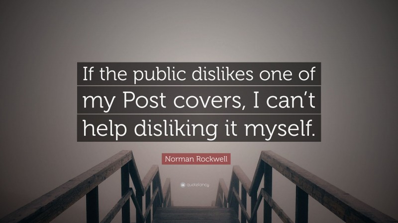 Norman Rockwell Quote: “If the public dislikes one of my Post covers, I can’t help disliking it myself.”