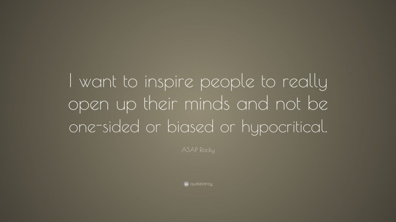 ASAP Rocky Quote: “I want to inspire people to really open up their minds and not be one-sided or biased or hypocritical.”