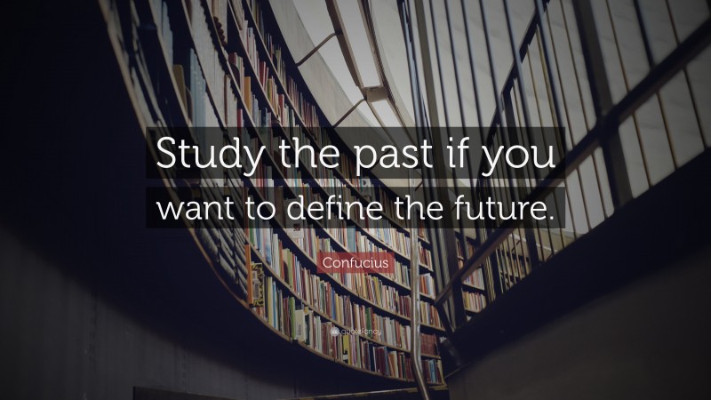Confucius Quote: “Study the past if you want to define the future.”