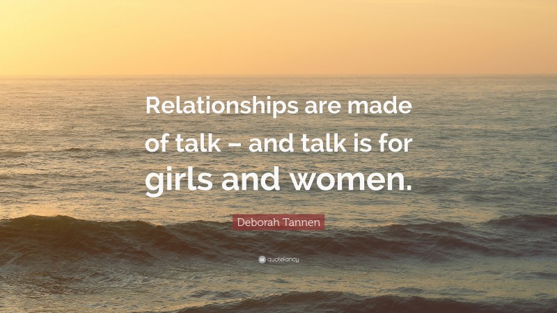 Deborah Tannen Quote: “Relationships are made of talk – and talk is for girls and women.”